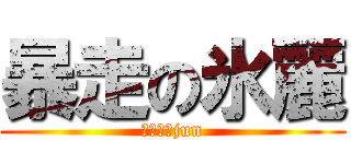 暴走の氷麗 (浚さらうjun)