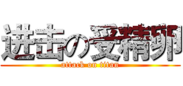 进击の受精卵 (attack on titan)