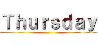 Ｔｈｕｒｓｄａｙ ()