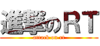 進撃のＲＴ (attack on rt)