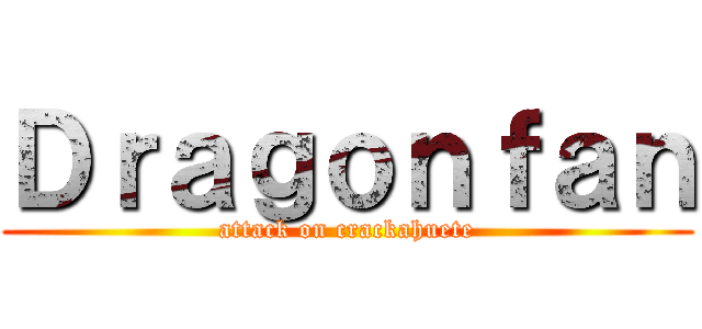 Ｄｒａｇｏｎｆａｎ (attack on crackahuete)