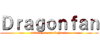 Ｄｒａｇｏｎｆａｎ (attack on crackahuete)