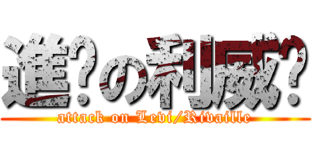 進擊の利威尔 (attack on Levi/Rivaille)