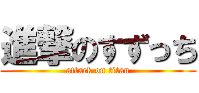 進撃のすずっち (attack on titan)