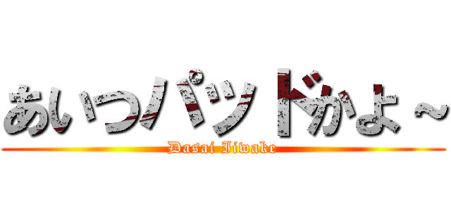 あいつパッドかよ～ (Dasai Iiwake)