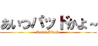 あいつパッドかよ～ (Dasai Iiwake)