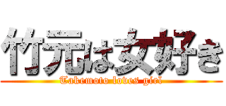 竹元は女好き (Takemoto loves girl)