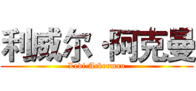 利威尔·阿克曼 (Levi·Ackerman)