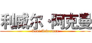 利威尔·阿克曼 (Levi·Ackerman)