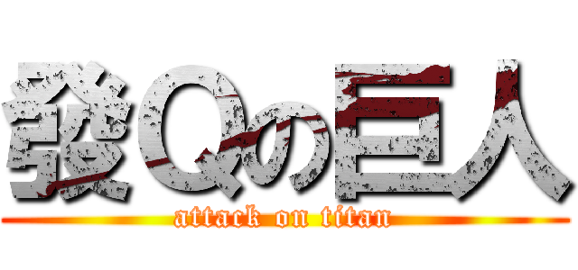 發Ｑの巨人 (attack on titan)