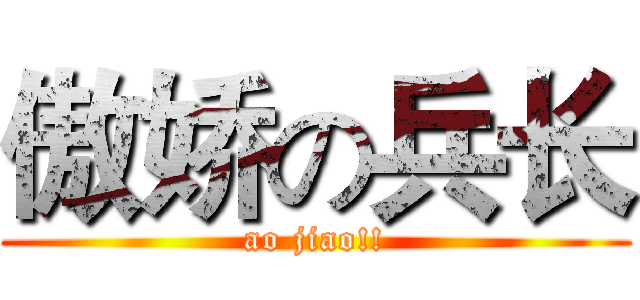 傲娇の兵长 (ao jiao!!)