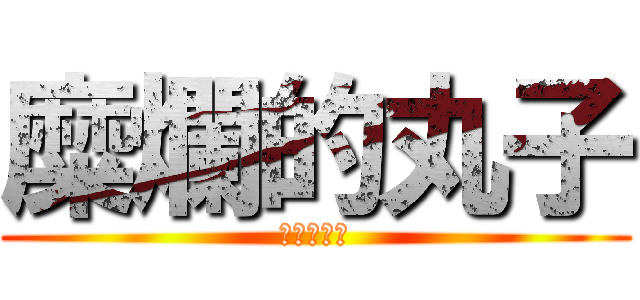 糜爛的丸子 (進擊的孟芃)