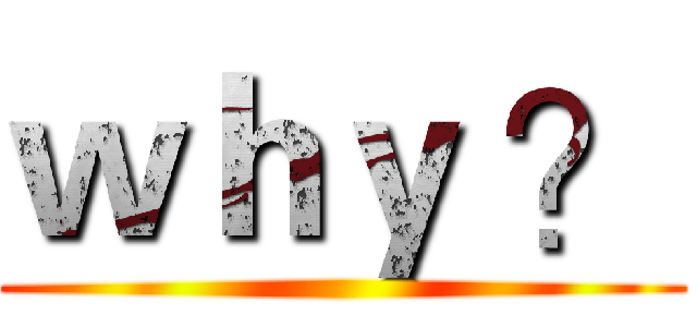 ｗｈｙ ？ ()