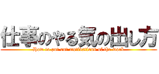 仕事のやる気の出し方 (How to put out motivations of the work)