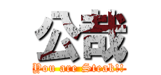 公哉 (You are Steak!!)