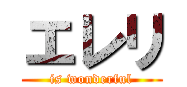 エレリ (is wonderful)
