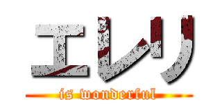 エレリ (is wonderful)