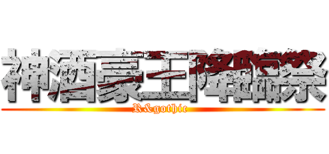 神酒豪王降臨祭 (R&gothic )
