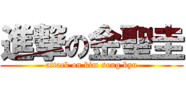 進撃の金聖圭 (attack on kim sung kyu)