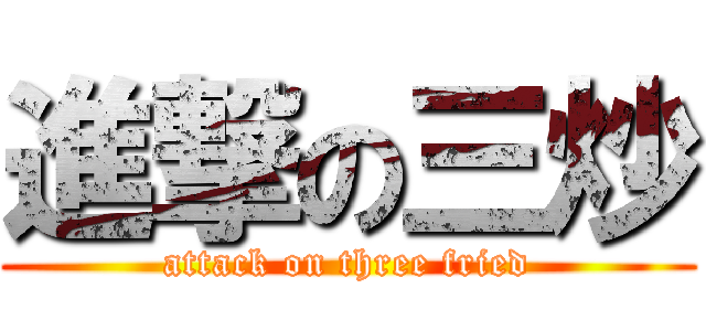 進撃の三炒 (attack on three fried)