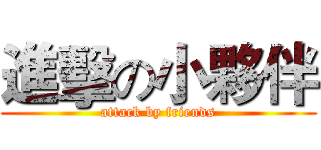 進擊の小夥伴 (attack by friends)