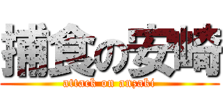 捕食の安崎 (attack on anzaki)