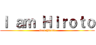 Ｉ ａｍ Ｈｉｒｏｔｏ (sera hiroto)