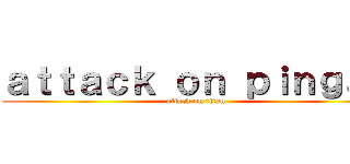 ａｔｔａｃｋ ｏｎ ｐｉｎｇａｓ (attack on titan)