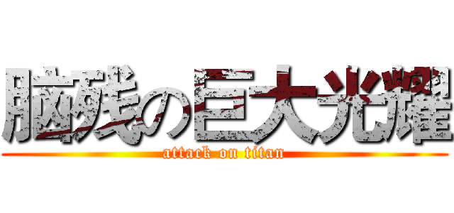 脑残の巨大光耀 (attack on titan)
