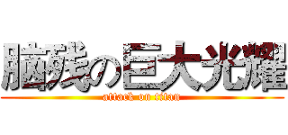 脑残の巨大光耀 (attack on titan)