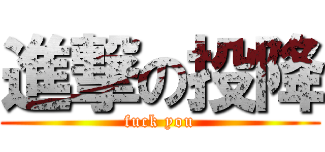 進撃の投降 (fuck you)