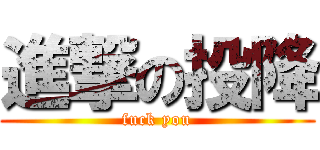 進撃の投降 (fuck you)