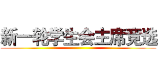 新一轮学生会主席竞选 ()