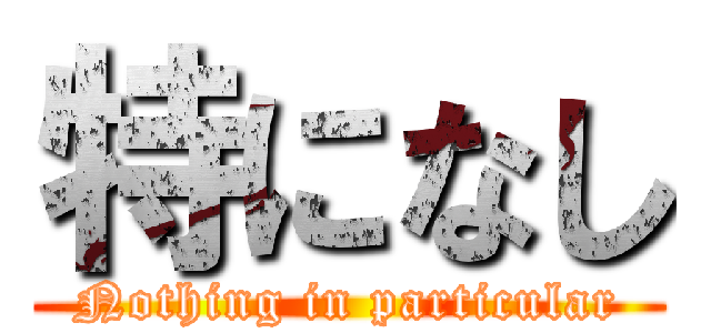 特になし (Nothing in particular)