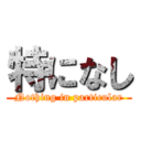 特になし (Nothing in particular)