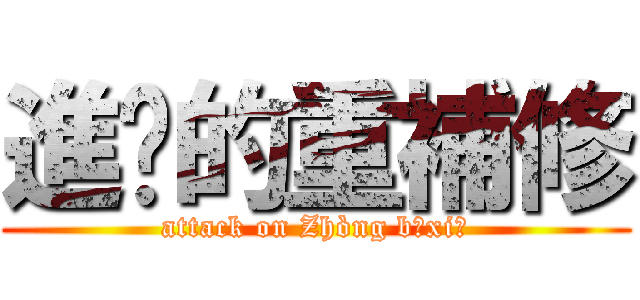 進擊的重補修 (attack on Zhòng bǔxiū)