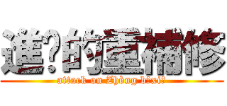 進擊的重補修 (attack on Zhòng bǔxiū)