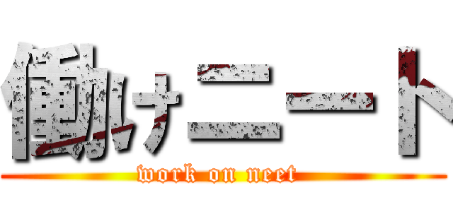 働けニート (work on neet )