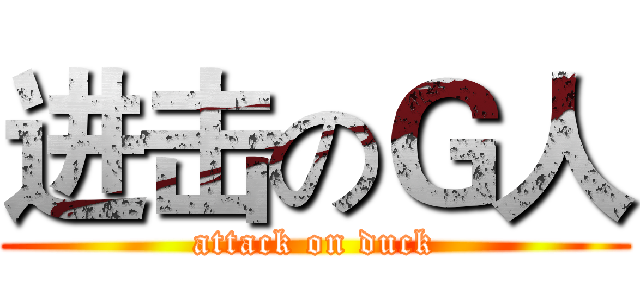 进击のＧ人 (attack on duck)