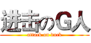 进击のＧ人 (attack on duck)