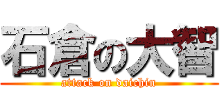 石倉の大智 (attack on daichin)