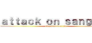 ａｔｔａｃｋ ｏｎ ｓａｎｇｕａｎ (sing iki ne koyo jin)