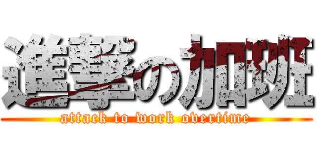 進撃の加班 (attack to work overtime)