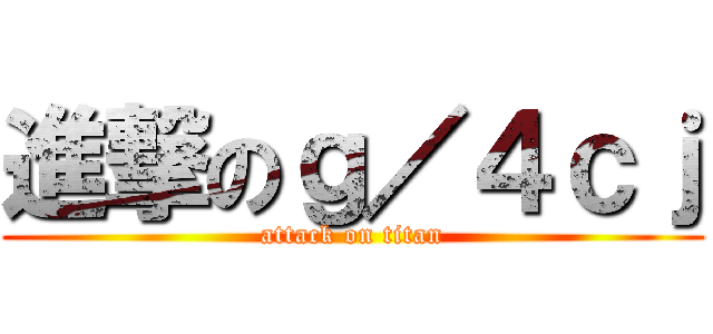 進撃のｇ／４ｃｊ (attack on titan)