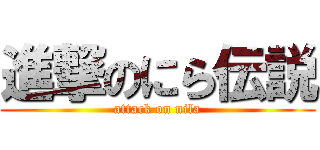 進撃のにら伝説 (attack on nila)