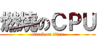 燃燒のＣＰＵ (attack on titan)