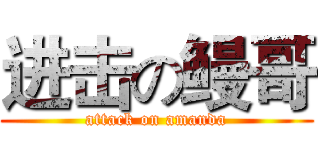 进击の鳗哥 (attack on amanda)