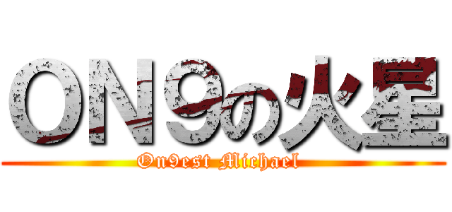 ＯＮ９の火星 (On9est Michael )