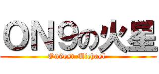 ＯＮ９の火星 (On9est Michael )