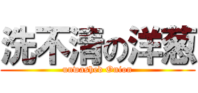 洗不清の洋葱 (unwashed Onion)